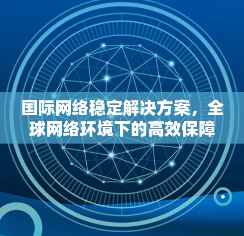 国际网络稳定解决方案，全球网络环境下的高效保障