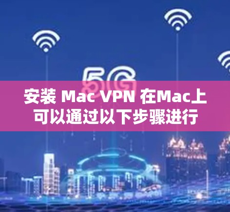 安装 Mac VPN 在Mac上可以通过以下步骤进行
