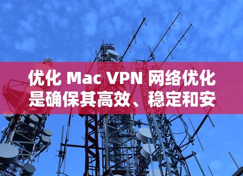 优化 Mac VPN 网络优化是确保其高效、稳定和安全运行的关键步骤。以下是一些优化 Mac VPN 设备的方法和建议