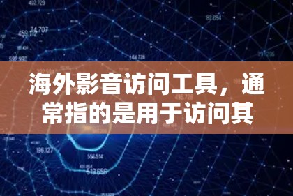 海外影音访问工具,通常指的是用于访问其他国家或地区的电影、电视剧、影剧等国际影视作品的工具或平台。以下是一些常见的海外影音访问工具和资源 海外影音访问工具,通常指的是用于访问其他国家或地区的电影、电视剧、影剧等国际影视作品的工具或平台。以下是一些常见的海外影音访问工具和资源
