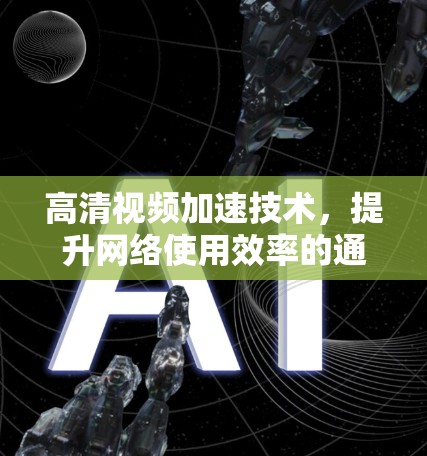 高清视频加速技术，提升网络使用效率的通信解决方案