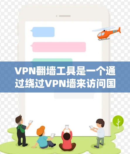 VPN翻墙工具是一个通过绕过VPN墙来访问国际互联网的软件或服务，具有多种下载方式和功能。以下是详细的步骤和建议，帮助您选择和使用适合的VPN翻墙工具