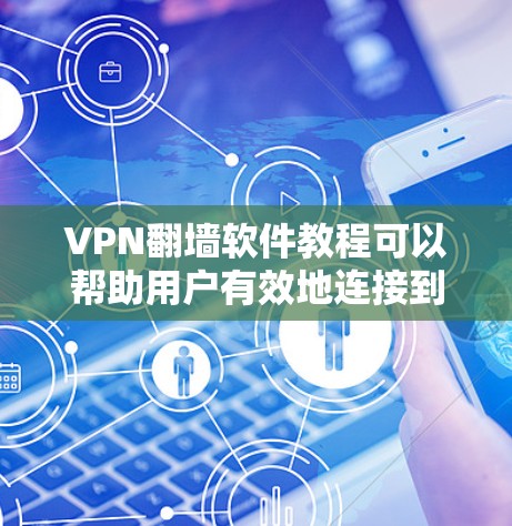 VPN翻墙软件教程可以帮助用户有效地连接到国际网络，但使用前需要仔细了解其功能和安全注意事项。以下是一个结构化的指南，帮助您更好地掌握这些软件
