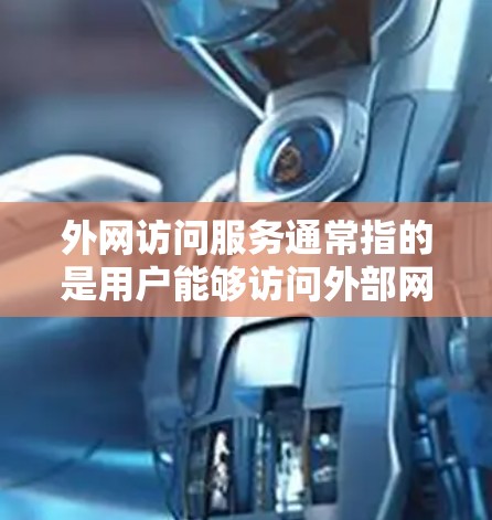 外网访问服务通常指的是用户能够访问外部网络的工具或服务。以下是一些常见的外网访问服务及其相关注意事项