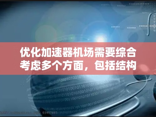 优化加速器机场需要综合考虑多个方面，包括结构分析、优化措施、成本评估、游客偏好和未来规划。以下是一个有条理的优化计划
