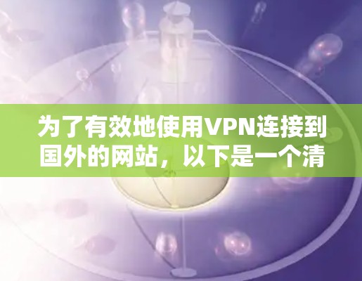 为了有效地使用VPN连接到国外的网站，以下是一个清晰的步骤指南