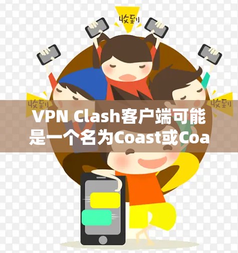 VPN Clash客户端可能是一个名为Coast或Coast Clash的游戏或应用，具体功能可能因版本而异。以下是一些可能的操作步骤，但请注意，这些步骤适用于特定的客户端，具体功能可能因应用而异