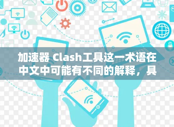 加速器 Clash工具这一术语在中文中可能有不同的解释，具体取决于上下文和相关领域的具体含义。以下是对该术语的分步解释和建议