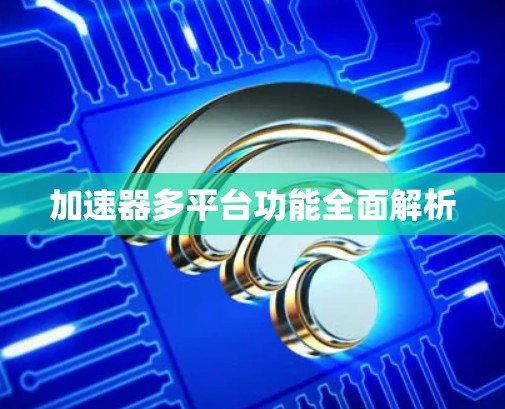 加速器多平台功能全面解析