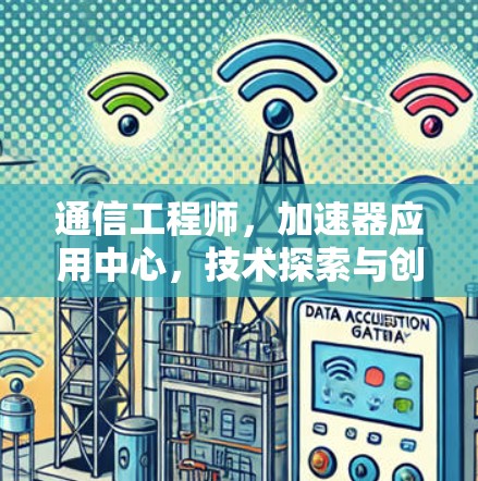 通信工程师，加速器应用中心，技术探索与创新