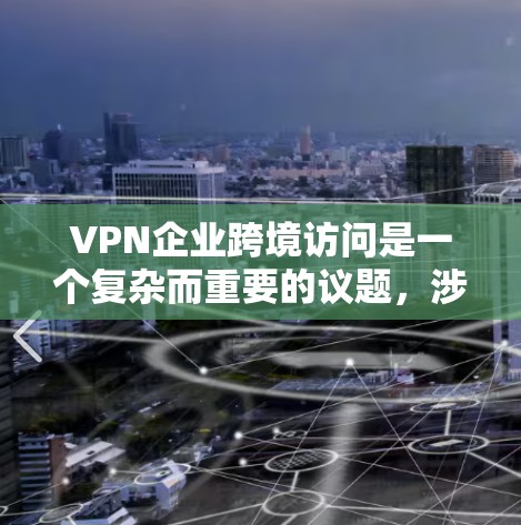 VPN企业跨境访问是一个复杂而重要的议题，涉及技术、安全和法律等多个方面。以下是一些关键点和建议，帮助您更好地理解和应对这种情况