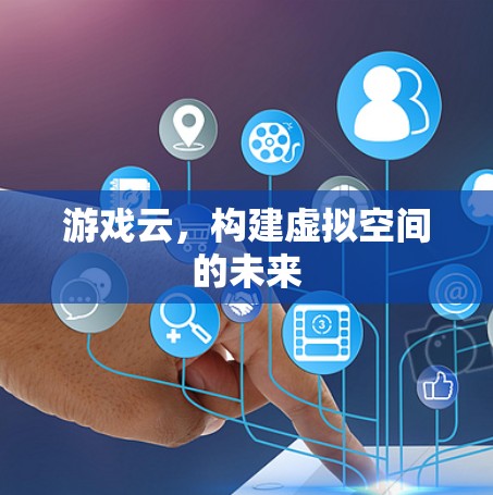 游戏云，构建虚拟空间的未来