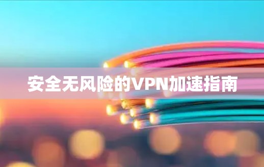 安全无风险的VPN加速指南