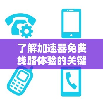 了解加速器免费线路体验的关键是明确加速器和免费线路的具体含义。以下是对这一问题的详细分析和解答