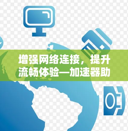 增强网络连接，提升流畅体验—加速器助力高效网络