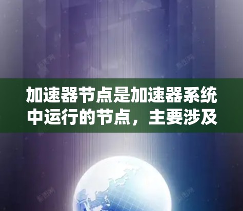 加速器节点是加速器系统中运行的节点，主要涉及加速器区域节点、点节点和线节点。以下是关于加速器节点的详细总结