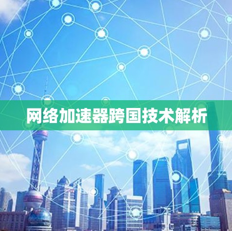 网络加速器跨国技术解析