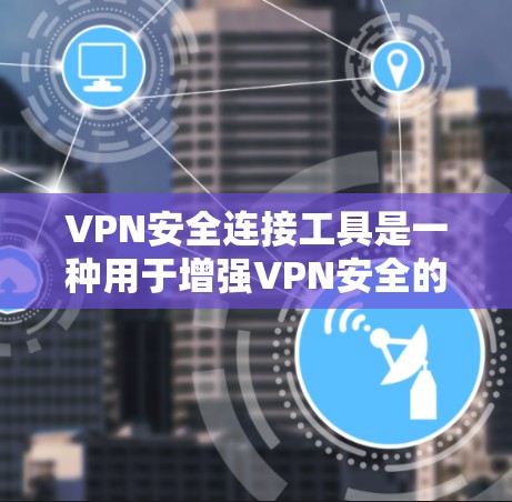 VPN安全连接工具是一种用于增强VPN安全的设备或软件，帮助用户在互联网上进行加密通信。以下是一些关键点和步骤，帮助您更好地配置和使用VPN安全连接工具