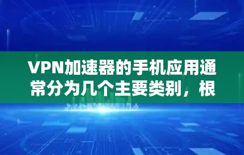VPN加速器的手机应用通常分为几个主要类别，根据用户需求和具体场景不同，可能有不同的推荐。以下是一些常见的VPN加速器及其特点，供参考