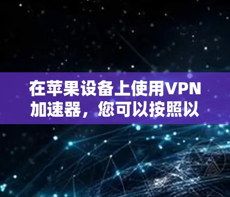 在苹果设备上使用VPN加速器，您可以按照以下步骤进行操作