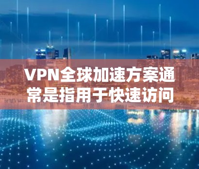 VPN全球加速方案通常是指用于快速访问全球范围内的VPN服务。以下是一些常见的VPN全球加速方案和它们的特点