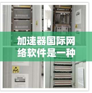 加速器国际网络软件是一种用于提升网络连接速度的软件，主要功能包括比较不同网络的连接速度、优化网络连接、调整设置等。以下是针对该主题的详细总结