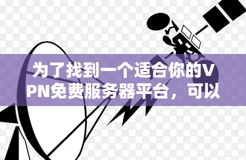 为了找到一个适合你的VPN免费服务器平台，可以按照以下步骤进行