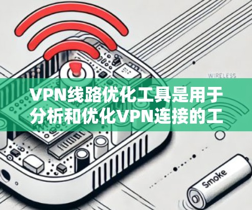 VPN线路优化工具是用于分析和优化VPN连接的工具。以下是一些常见的VPN线路优化工具，以及它们的主要功能