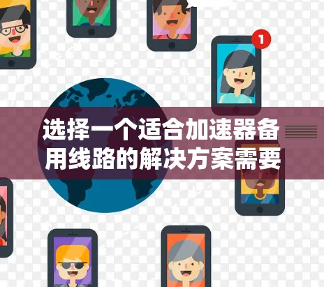选择一个适合加速器备用线路的解决方案需要综合考虑多个因素。以下是一个结构化的指南，帮助你做出明智的选择